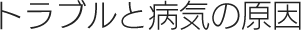 トラブルと病気の原因